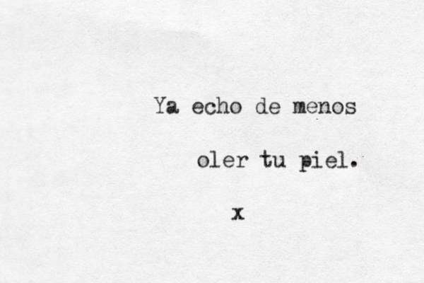 Ya echo de menos oler tu piel. x