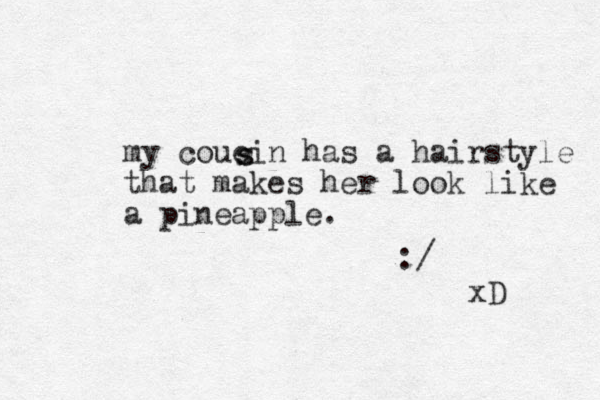 my couein has a hairstyle that makes her look like a pineapple. s s :/ xD 
