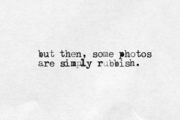 but then, some photos are simply rubbish. 