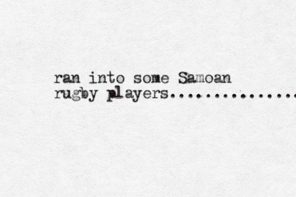 ran into some Samoan rugby players............... 