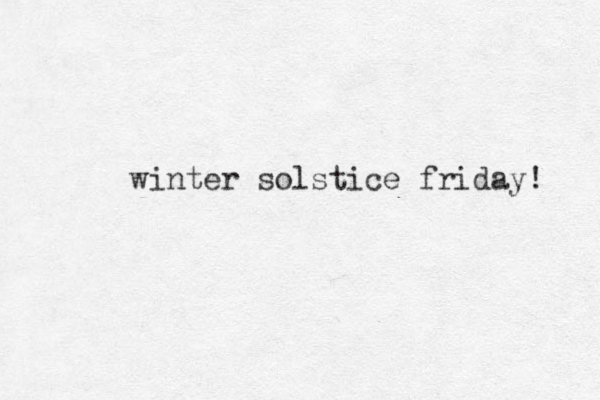 winter solstice friday! 