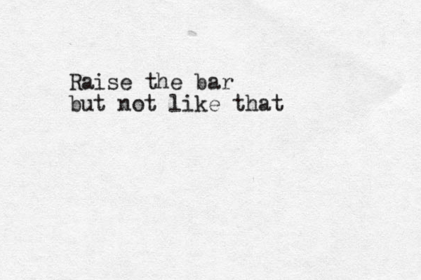Raise the bar but not like that