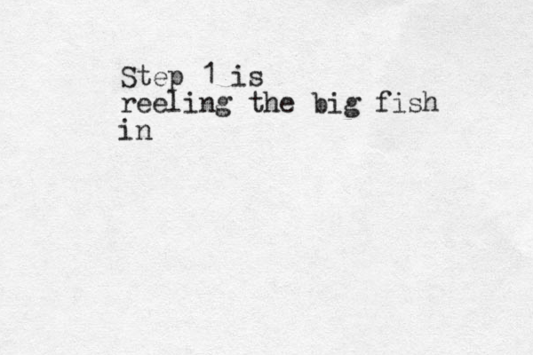 Step 1 is reeling the big fish in