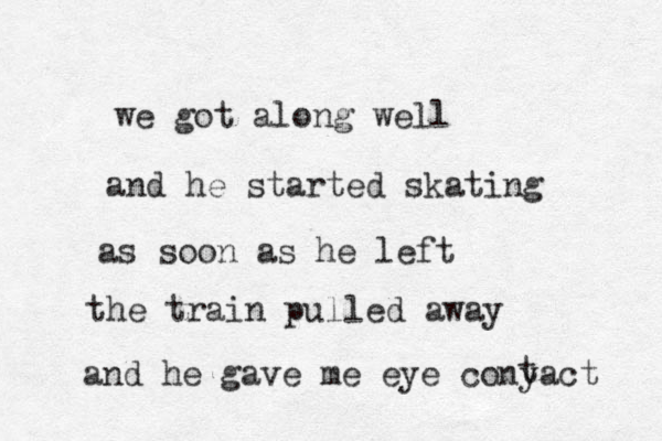 we got along well and he started skating as soon as he left the train pulled away and he gave me eye conyact t 