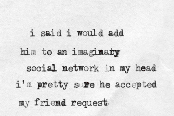 i said i would add him to an imaginaty r social network in my head i'm pretty sure he accepted my friend request