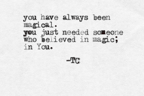 you have always been magical. you just needed someone who believed in magic; in You. -TC