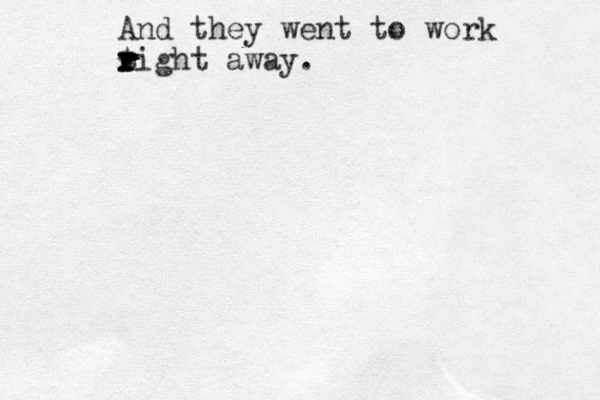And they went to work tight r r r r r away.