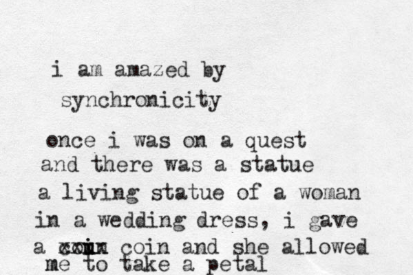 i am amazed by synchronicity once i was on a quest and there was a statue a living statue of a woman in a wedding dress, i gave a coun i u i xxxx coin and she allowed m me to take a petal