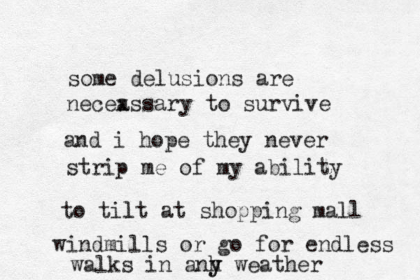 some delusions are necea xssary to survive and i hope they never strip me of my ability to tilt l at shopping mall wi dm n ills or go for endless walks i n anh y y weather