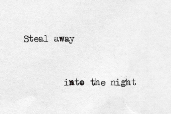 Steal away into the night