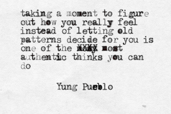 taking a moment to figure out how you really feel instead of letting old patterns decide for you is one of the mosy t XXXX most authentu i ic thinks you can do Yung Purblo e eb