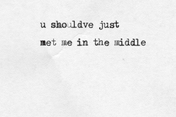 u shouldve just met me in the middle