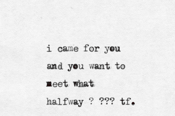 i came for you and you want to meet what halfway ? ??? tf.
