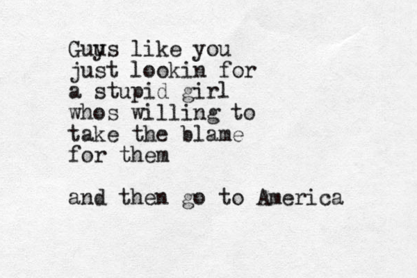 Guu ys like you just lookin for a stupid girl whos willing to take the blame for them and then go to America