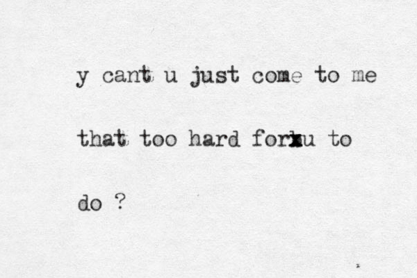 y cant u just come to me that too hard forbu to x x x x do ?