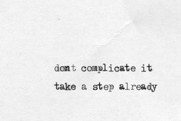 dont complicate it take a step already