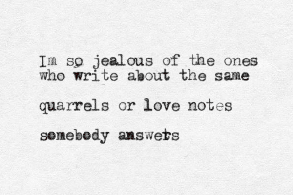 Im so jealous of the ones who write about the same quarrels or love notes somebody answet rs