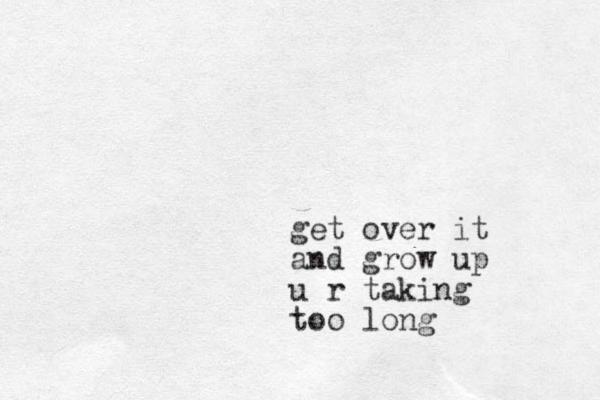 get over it and grow up u r taking too long