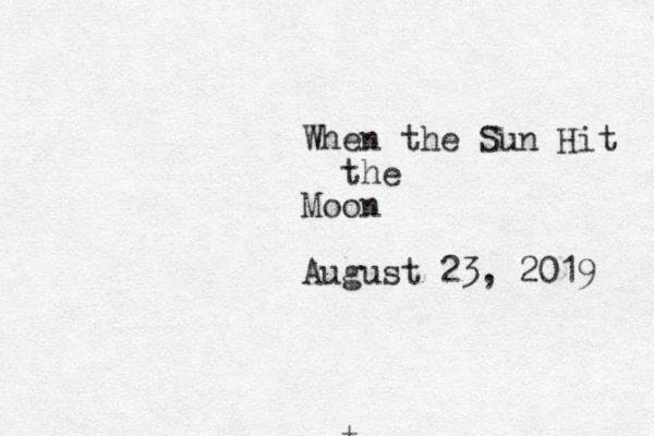t When the Sun Hit the Moon August 23, 2019 