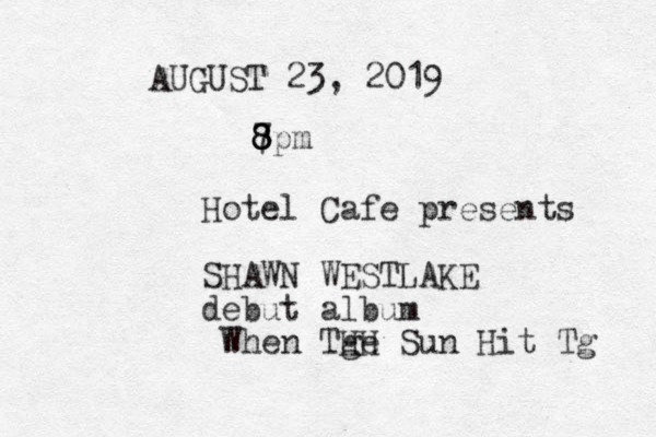 AUGUST 23, 2019 7pm 8 8 8 Hotel Caf e presents SHAWN WESTLAKE debut album When Tge Sun HH Hit Tg 