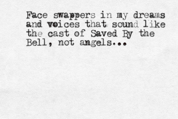Face swappers in my dreams and voices that sound like the cast of Saved By the Bell, not angels...