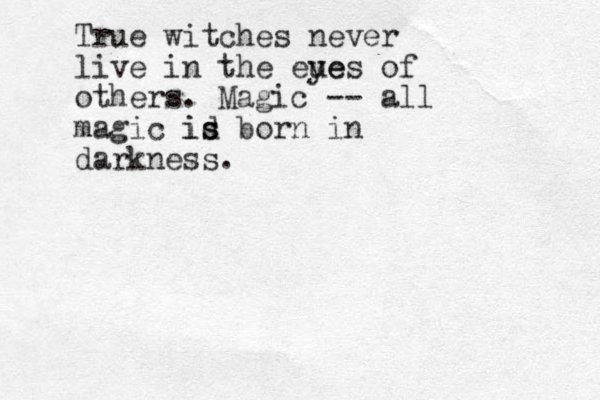 True witches never live in the eue yes of others. Magic -- all magic id s is born in darkness. 