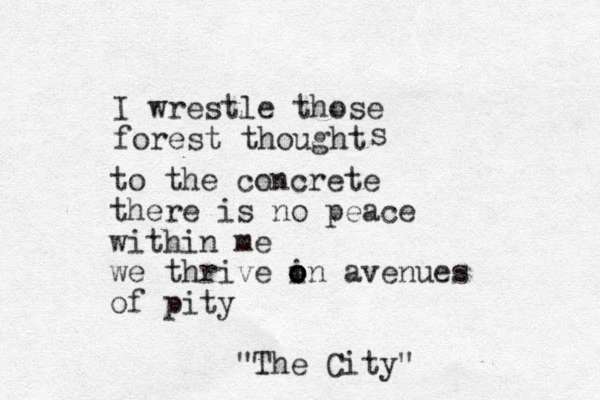 I wrestle those forest thought s to the concrete there is no peace within me we thrive in o o o avenues of pity "The City" 