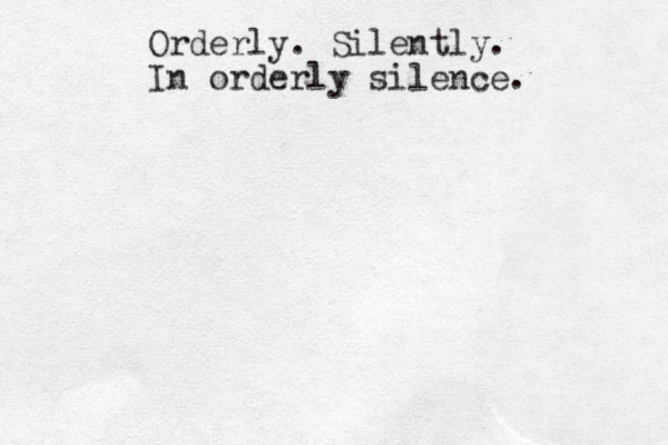 Orderly. Silently. In orderly silence. 