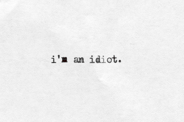 i i'm an idiot.