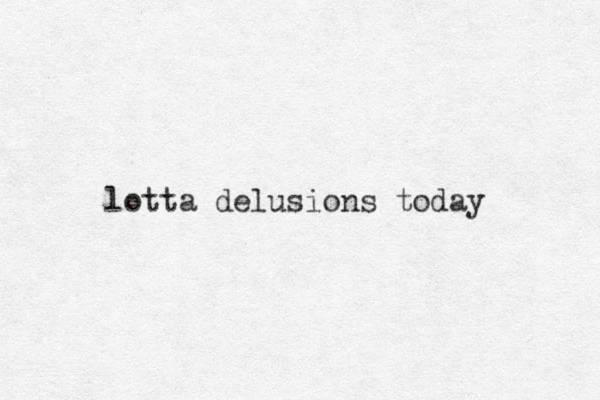 lotta delusions today 