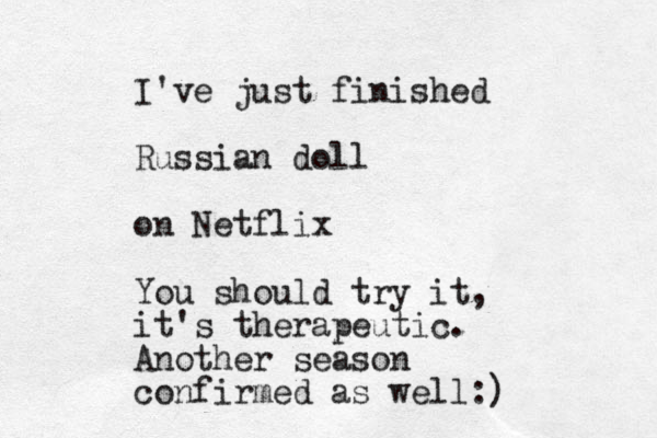 I've just finished Russian doll on Netflix You should try it, it's therapeutic. Another season confirmed as well:)