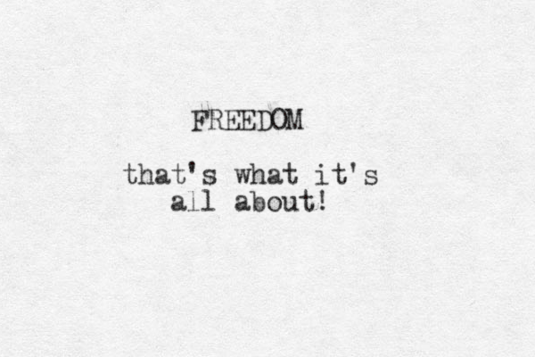 FREEDOM that's what it's all about!