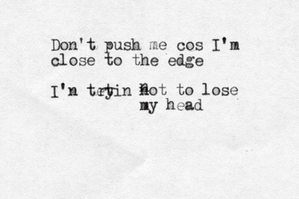 Don't push me cos I'm close to the edge I'n tetin ry n not to lose my head 
