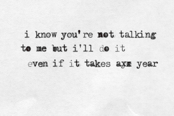 i know you're not talking to me but i'll do it even if it takes aye xx year 