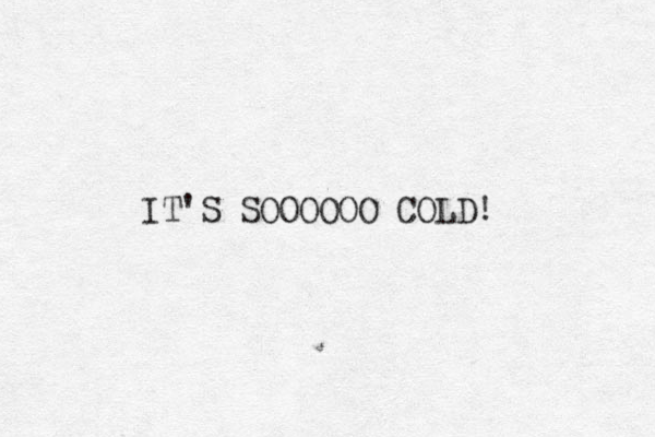 IT'S SOOOOOO COLD! 