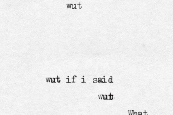 What wut wut if i said wur t