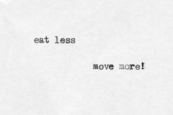 eat less move more! 