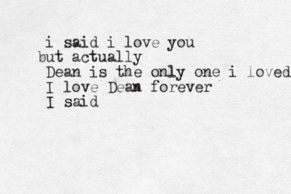 i said i love you u b t actually Dean is the only one i loved I love Dean forever I said 