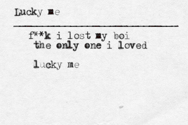 Lucky me _____________________________ f **k i lost my boi the only one i loved lucky me 