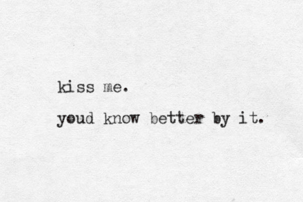 kiss me. youd know better by it. 