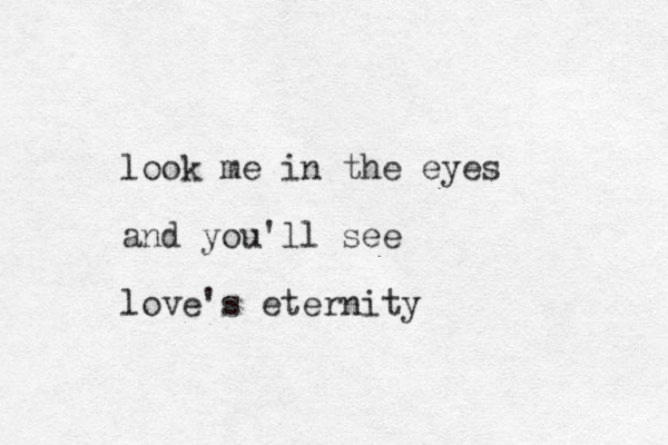look me in the eyes and you'll see love's eternity