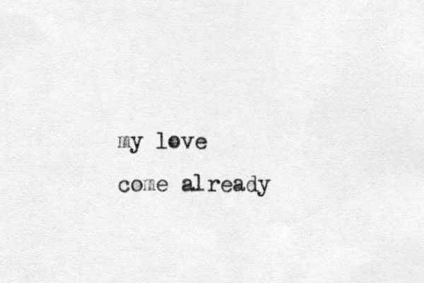 my love come already