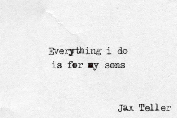 Everything i do is for my sons Jax Teller 