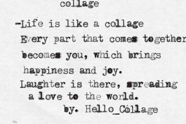 -Life is like a collage Every part that comes together becomes you, which brings happiness and joy. Laughter is there, spreading a love to the world. by. Hello_Ci ollage collage 