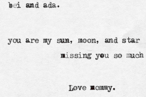 you are my sun, moon, and star missing you so much Love mommy. bei and ada. 