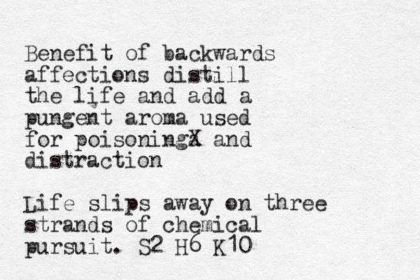 Benefit of backwards affections distill the life and add a pungent aroma used for poisoninga X and distraction Life slips away on three strands of chemical pursuit. S2 H6 K10