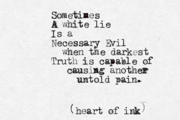Sometimes A white lie Is a Necessary Evil when the darkest Truth is capable of causing another untold pain. heart of ink ( ) 