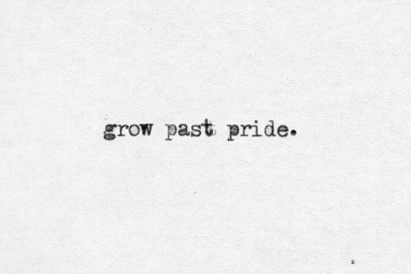 grow past pride. 