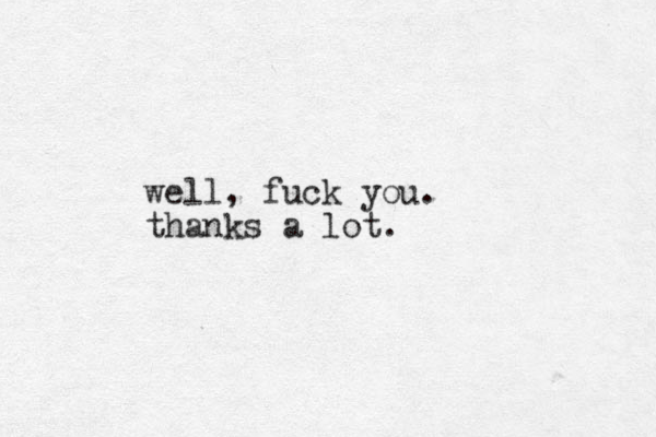 well, fuck you. thanks a lot. 