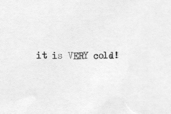 it is VERY cold!